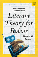 Item #605563 Literary Theory for Robots: How Computers Learned to Write. Dennis Yi Tenen