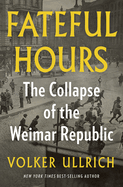 Fateful Hours: The Collapse of the Weimar Republic. Volker Ullrich.