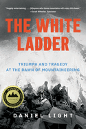 White Ladder: Triumph and Tragedy at the Dawn of Mountaineering. Daniel Light.
