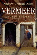 Item #620618 Vermeer: A Life Lost and Found. Andrew Graham-Dixon