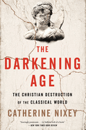 Item #612515 Darkening Age: The Christian Destruction of the Classical World. Catherine Nixey