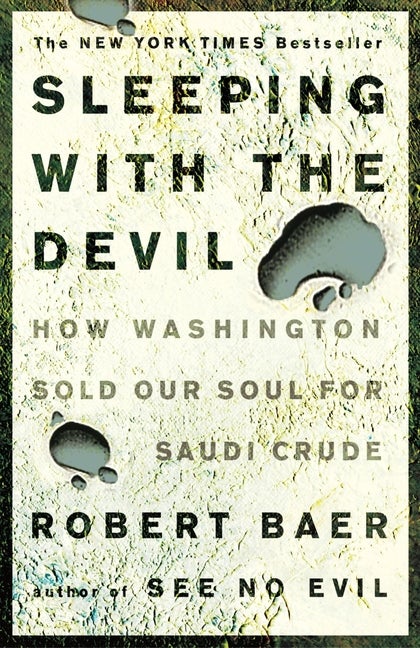 Item #332108 Sleeping with the Devil: How Washington Sold Our Soul for Saudi Crude. Robert Baer