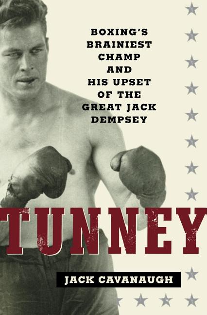 Item #332337 Tunney: Boxing's Brainiest Champ and His Upset of the Great Jack Dempsey. Jack...