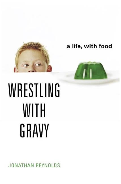 Item #527075 Wrestling with Gravy: A Life, with Food. Jonathan Reynolds