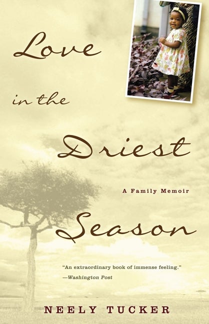 Item #334203 Love in the Driest Season: A Family Memoir. Neely Tucker