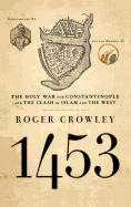 Item #616939 1453: The Holy War for Constantinople and the Clash of Islam and the West. Roger...