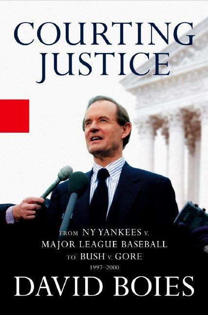 Item #533331 Courting Justice: From NY Yankees v. Major League Baseball to Bush v. Gore. David Boies