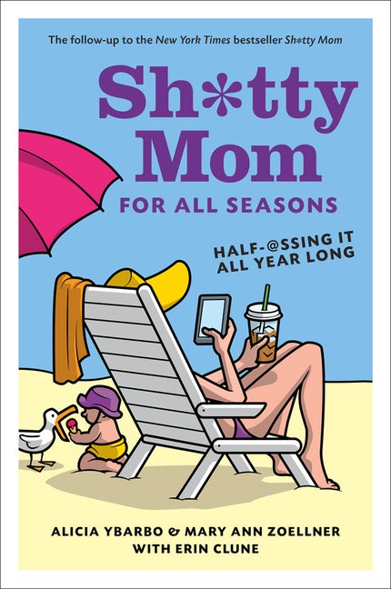 Item #561354 Sh*tty Mom for All Seasons: Half-@ssing It All Year Long. Alicia Ybarbo, Erin,...