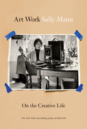 Art Work: On the Creative Life. Sally Mann.