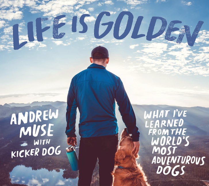 Item #554570 Life Is Golden: What I’ve Learned from the World’s Most Adventurous Dogs. Andrew...
