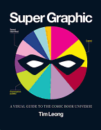 Item #615235 Super Graphic: A Visual Guide to the Comic Book Universe. Tim Leong