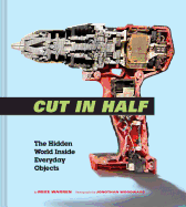 Item #620452 Cut in Half: The Hidden World Inside Everyday Objects (Pop Science and Photography...