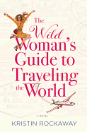 Item #575525 The Wild Woman's Guide to Traveling the World: A Novel. Kristin Rockaway