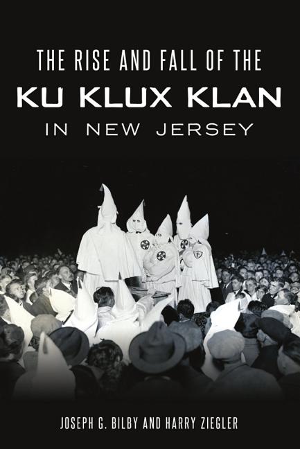 Item #539888 The Rise and Fall of the Ku Klux Klan in New Jersey. Joseph G. Bilby, Harry, Ziegler