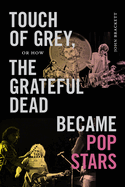 Item #616959 Touch of Grey, or How the Grateful Dead Became Pop Stars. John Brackett