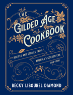 Item #572343 The Gilded Age Cookbook: Recipes and Stories from America's Golden Era. Becky Diamond