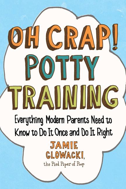 Item #562616 Oh Crap! Potty Training: Everything Modern Parents Need to Know to Do It Once and Do...
