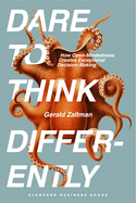 Dare to Think Differently: How Open-Mindedness Creates Exceptional Decision-Making. Gerald Zaltman.