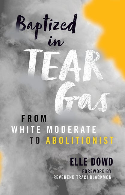 Item #554459 Baptized in Tear Gas: From White Moderate to Abolitionist. Elle Dowd