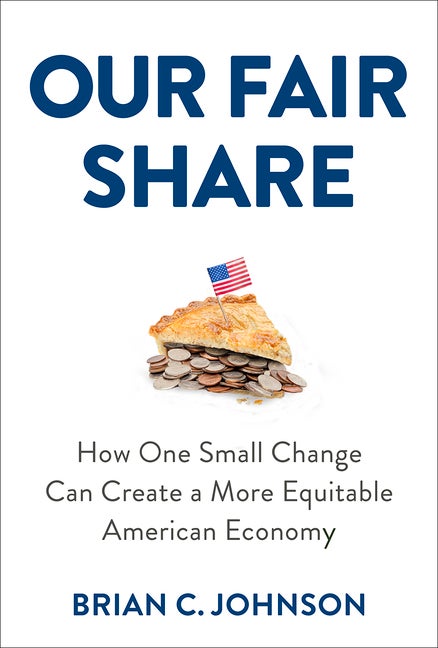 Item #554528 Our Fair Share: How One Small Change Can Create a More Equitable American Economy....