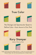 Item #608288 True Color: The Strange and Spectacular History of Defining Color--From Azure to Zinc Pink. Kory Stamper.