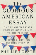 Item #593579 Glorious American Essay: One Hundred Essays from Colonial Times to the Present....