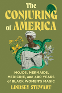 Conjuring of America: Mojos, Mermaids, Medicine, and 400 Years of