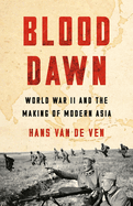 Item #620670 Blood Dawn: World War II and the Making of Modern Asia. Hans Van de Ven
