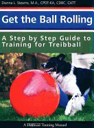 Item #615393 Get the Ball Rolling: A Step by Step Guide to Training for Treibball. Dianna Stearns