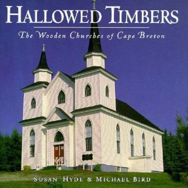Item #548836 Hallowed Timbers: The Wooden Churches of Cape Breton. Susan Hyde, Michael, Bird