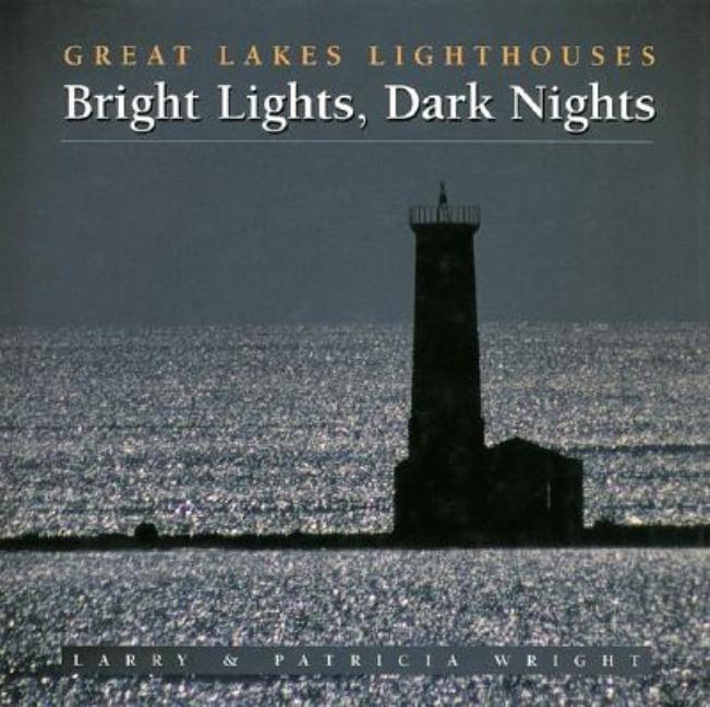 Item #548849 Bright Lights, Dark Nights: Great Lakes Lighthouses. Larry Wright, Patricia, Wright
