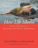 Item #574387 How Life Moves: Explorations in Meaning and Body Awareness. Caryn McHose, Kevin, Frank