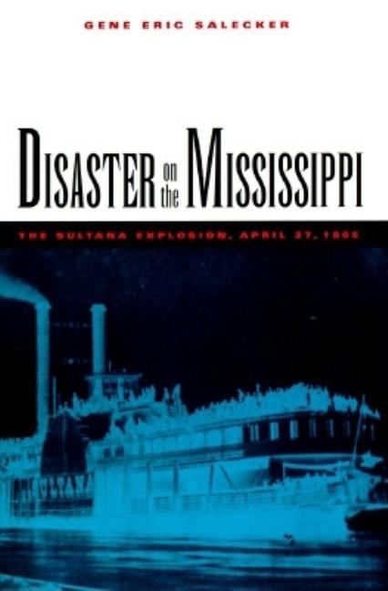 Item #557908 Disaster on the Mississippi: The Sultana Explosion, April 27, 1865. Gene Eric Salecker