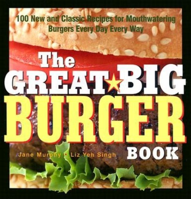 Item #575376 The Great Big Burger Book: 100 New and Classic Recipes for Mouthwatering Burgers...