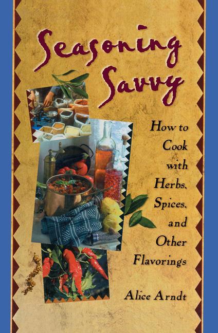 Item #542873 Seasoning Savvy: How to Cook with Herbs, Spices, and Other Flavorings. Alice Arndt
