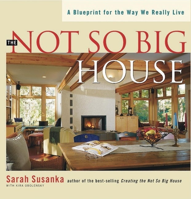 Item #553042 The Not So Big House: A Blueprint for the Way We Really Live (Susanka). Sarah...