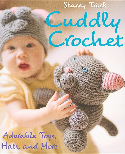 Item #363227 Cuddly Crochet: Adorable Toys, Hats, and More. Stacey Trock