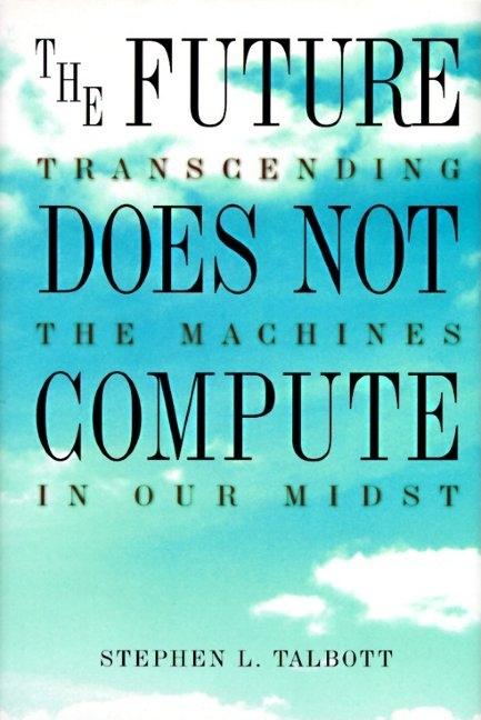 Item #534394 The Future Does Not Compute: Transcending the Machines in Our Midst. Steve Talbott