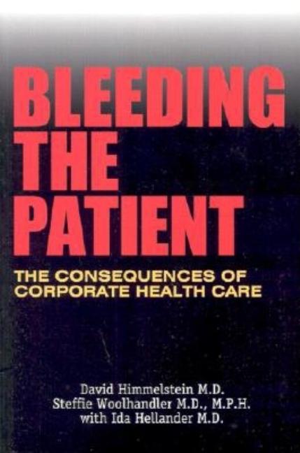 Item #365799 Bleeding the Patient: The Consequences of Corporate Health Care. David Himmelstein,...