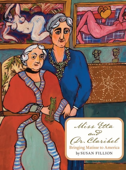 Item #520051 Miss Etta and Dr. Claribel: Bringing Matisse to America. Susan Fillion