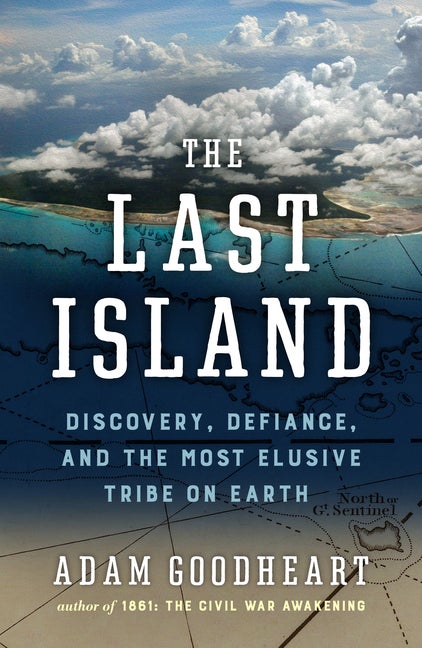 Item #574835 The Last Island: Discovery, Defiance, and the Most Elusive Tribe on Earth. Adam...
