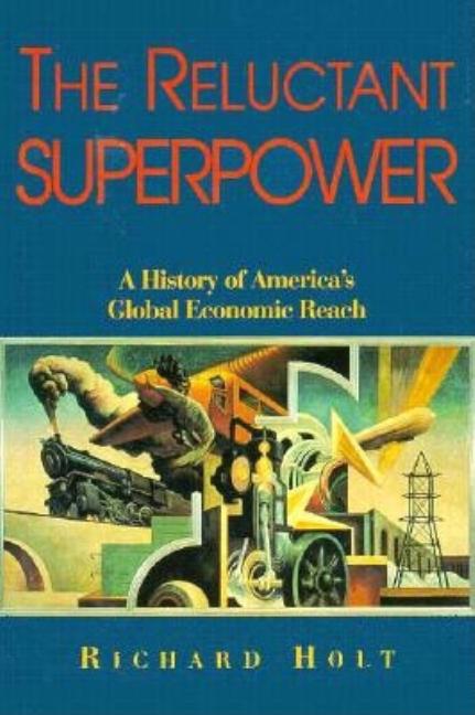 Item #560298 The Reluctant Superpower: A History of America's Economic Global Reach. Richard P....