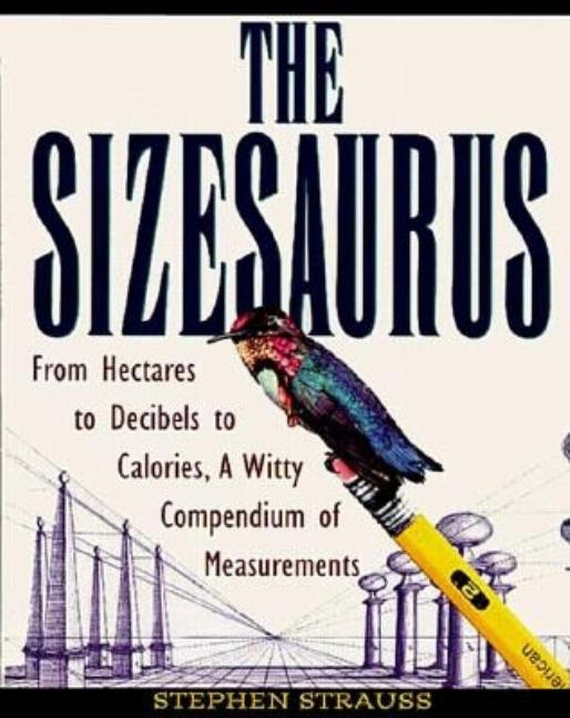 Item #366106 The Sizesaurus: From Hectares to Decibels to Calories, a Witty Compendium of...