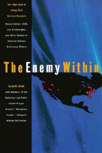 Item #490492 The Enemy Within: The High Cost of Living Near Nuclear Reactors. Dr. Jay M. Gould