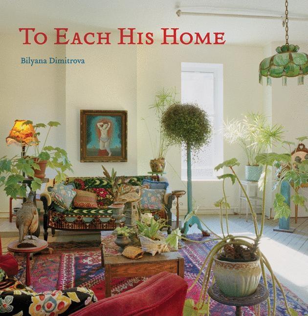 Item #488530 To Each His Home: Inspired Interiors as Unique as Their Owners. Bilyana Dimitrova