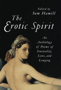 Item #574867 The Erotic Spirit: An Anthology of Poems of Sensuality, Love, and Longing. Sam Hamill