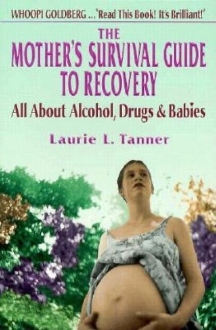 Item #369470 The Mother's Survival Guide to Recovery: All About Alcohol, Drugs & Babies. Laurie...