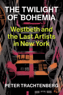 Twilight of Bohemia: Westbeth and the Last Artists of New. Peter Trachtenberg.