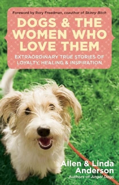 Item #506199 Dogs and the Women Who Love Them: Extraordinary True Stories of Loyalty, Healing,...