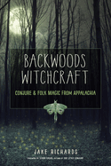 Item #616030 Backwoods Witchcraft: Conjure & Folk Magic from Appalachia. Jake Richards, Jake,...
